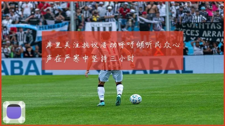 库里关注抗议活动呼吁倾听民众心声在严寒中坚持三小时