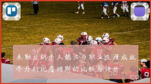 米勒分析个人能力与职业生涯成就乔丹科比詹姆斯的比较与评价