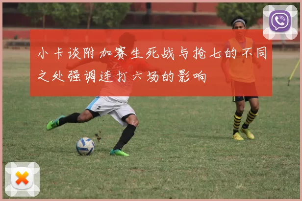 小卡谈附加赛生死战与抢七的不同之处强调连打六场的影响