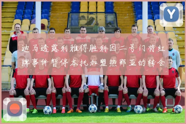 迪马透露利雅得胜利因二号门将红牌事件暂停本托加盟热那亚的转会事宜