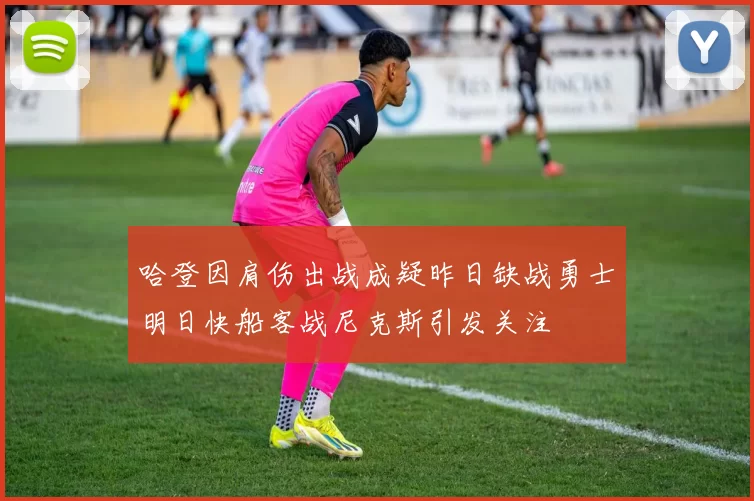 哈登因肩伤出战成疑昨日缺战勇士明日快船客战尼克斯引发关注