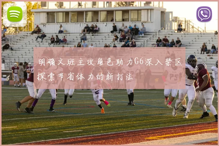 明确文班主攻角色助力G6深入禁区探索节省体力的新打法