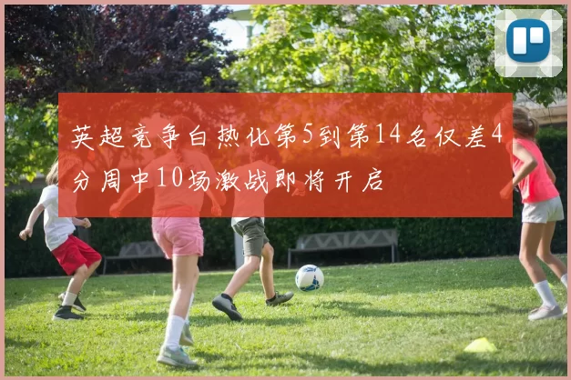 英超竞争白热化第5到第14名仅差4分周中10场激战即将开启